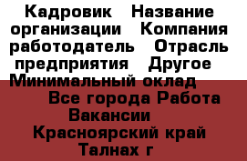 Кадровик › Название организации ­ Компания-работодатель › Отрасль предприятия ­ Другое › Минимальный оклад ­ 19 000 - Все города Работа » Вакансии   . Красноярский край,Талнах г.